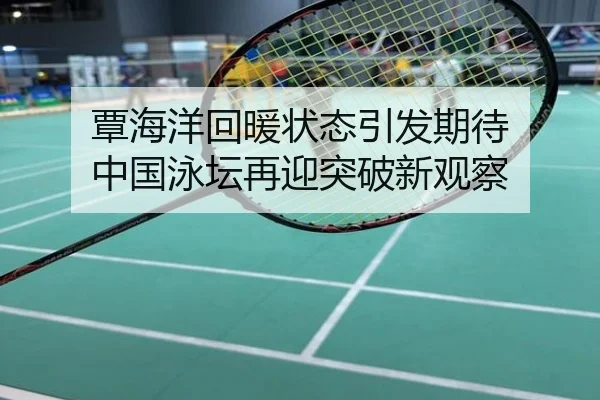 覃海洋回暖状态引发期待 中国泳坛再迎突破新观察