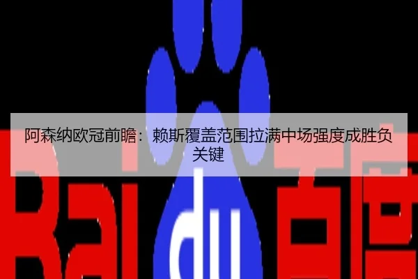 阿森纳欧冠前瞻：赖斯覆盖范围拉满中场强度成胜负关键