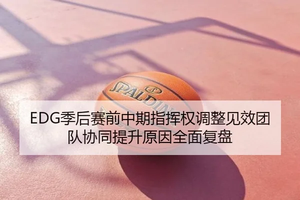 EDG季后赛前中期指挥权调整见效团队协同提升原因全面复盘