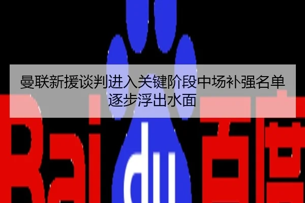 曼联新援谈判进入关键阶段中场补强名单逐步浮出水面